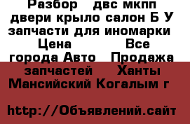Разбор68 двс/мкпп/двери/крыло/салон Б/У запчасти для иномарки › Цена ­ 1 000 - Все города Авто » Продажа запчастей   . Ханты-Мансийский,Когалым г.